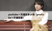 youtube一万播放多少钱（youtube一万播放量）