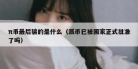 π币最后骗的是什么（派币已被国家正式批准了吗）
