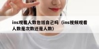 ins观看人数包括自己吗（ins视频观看人数是次数还是人数）