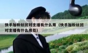 快手加粉丝团对主播有什么用（快手加粉丝团对主播有什么用处）