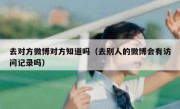 去对方微博对方知道吗（去别人的微博会有访问记录吗）