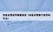 抖音点赞软件哪里有卖（抖音点赞那个软件叫什么）