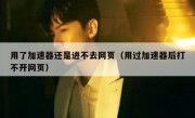 用了加速器还是进不去网页（用过加速器后打不开网页）