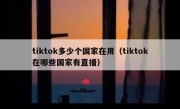 tiktok多少个国家在用（tiktok在哪些国家有直播）