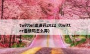 twitter邀请码2022（twitter邀请码怎么弄）
