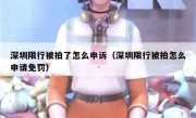 深圳限行被拍了怎么申诉（深圳限行被拍怎么申请免罚）