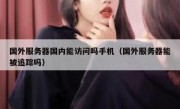 国外服务器国内能访问吗手机（国外服务器能被追踪吗）
