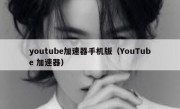 youtube加速器手机版（YouTube 加速器）