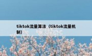 tiktok流量算法（tiktok流量机制）