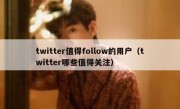 twitter值得follow的用户（twitter哪些值得关注）