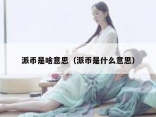 派币是啥意思（派币是什么意思）