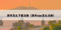 派币怎么下载注册（派币app怎么注册）
