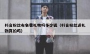 抖音粉丝有免费礼物吗多少钱（抖音粉丝送礼物真的吗）