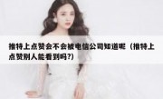 推特上点赞会不会被电信公司知道呢（推特上点赞别人能看到吗?）