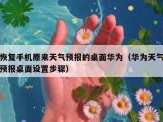 恢复手机原来天气预报的桌面华为（华为天气预报桌面设置步骤）