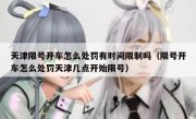 天津限号开车怎么处罚有时间限制吗（限号开车怎么处罚天津几点开始限号）