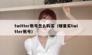 twitter账号怎么购买（哪里买twitter账号）