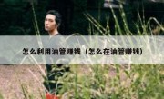 怎么利用油管赚钱（怎么在油管赚钱）