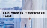 快手评论不显示表情图（快手评论没有表情图什么原因）