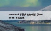 Facebook下载安装安卓版（facebook 下载安装）