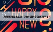海外版抖音怎么用（海外版抖音怎么用不了）