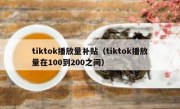 tiktok播放量补贴（tiktok播放量在100到200之间）