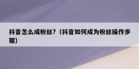 抖音怎么成粉丝?（抖音如何成为粉丝操作步骤）