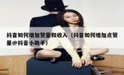 抖音如何增加赞量和收入（抖音如何增加点赞量@抖音小助手）