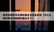 樱花校园账号在模拟器无法登录游戏（为什么我的樱花校园模拟器玩不了）