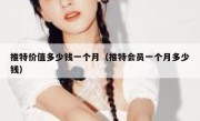 推特价值多少钱一个月（推特会员一个月多少钱）