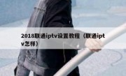 2018联通iptv设置教程（联通iptv怎样）