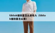 tiktok播放量怎么算收入（tiktok播放量怎么看）