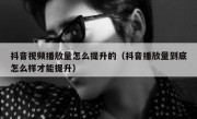 抖音视频播放量怎么提升的（抖音播放量到底怎么样才能提升）