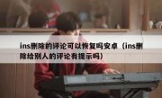 ins删除的评论可以恢复吗安卓（ins删除给别人的评论有提示吗）