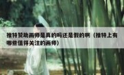 推特赞助画师是真的吗还是假的啊（推特上有哪些值得关注的画师）