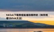 tiktok下载教程能播放那种的（如何观看tiktok方法）