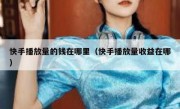 快手播放量的钱在哪里（快手播放量收益在哪）