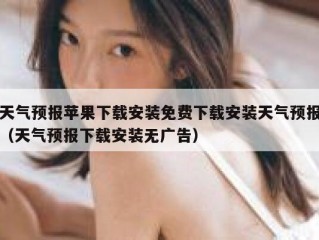 天气预报苹果下载安装免费下载安装天气预报（天气预报下载安装无广告）