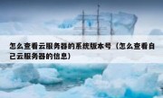 怎么查看云服务器的系统版本号（怎么查看自己云服务器的信息）