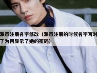 派币注册名字修改（派币注册的时候名字写对了为何显示了她的密码）