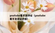 youtube看不到评论（youtube看不见评论内容）