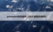 youtube访问插件（访问油管的插件）