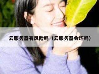 云服务器有风险吗（云服务器会坏吗）