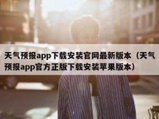 天气预报app下载安装官网最新版本（天气预报app官方正版下载安装苹果版本）