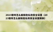 2023推特怎么解除隐私和安全设置（2023推特怎么解除隐私和安全设置限制）