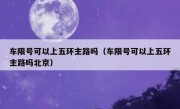 车限号可以上五环主路吗（车限号可以上五环主路吗北京）