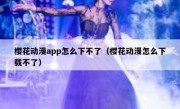 樱花动漫app怎么下不了（樱花动漫怎么下载不了）