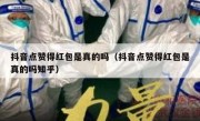 抖音点赞得红包是真的吗（抖音点赞得红包是真的吗知乎）