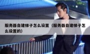 服务器自建梯子怎么设置（服务器自建梯子怎么设置的）