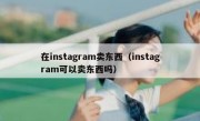 在instagram卖东西（instagram可以卖东西吗）